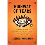 Highway of Tears A True Story of Racism, Indifference, and the Pursuit of Justice for Missing and Murdered Indigenous Women and Girls by Mcdiarmid, Jessica, 9781501160288