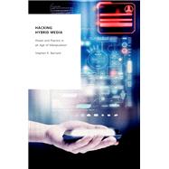 Hacking Hybrid Media Power and Practice in an Age of Manipulation by Barnard, Stephen R., 9780197570289