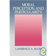 Moral Perception and Particularity by Lawrence A. Blum, 9780521430289