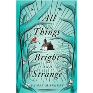 All Things Bright and Strange by Markert, James, 9780718090289