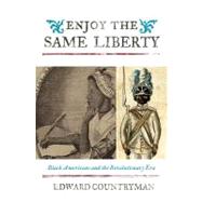 Enjoy the Same Liberty Black Americans and the Revolutionary Era by Countryman, Edward; Moore, Jacqueline M.; Mjagkij, Nina, 9781442200289