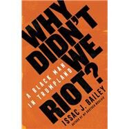 Why Didn't We Riot? A Black Man in Trumpland by Bailey, Issac J., 9781635420289