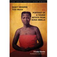 Don't Whisper Too Much and Portrait of a Young Artiste from Bona Mbella by Ekotto, Frieda; Tachtiris, Corine, 9781684480289