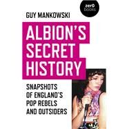 Albion's Secret History Snapshots of Englands Pop Rebels and Outsiders by Mankowski, Guy, 9781789040289
