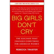 Big Girls Don't Cry : The Election that Changed Everything for American Women by Rebecca Traister, 9781439150290