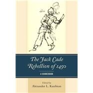 The Jack Cade Rebellion of 1450 A Sourcebook by Kaufman, Alexander L., 9781498550291