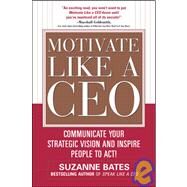 Motivate Like a CEO:  Communicate Your Strategic Vision and Inspire People to Act! by Bates, Suzanne, 9780071600293