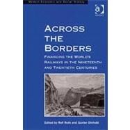 Across the Borders: Financing the World's Railways in the Nineteenth and Twentieth Centuries by Roth,Ralf, 9780754660293