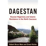 Dagestan: Russian Hegemony and Islamic Resistance in the North Caucasus: Russian Hegemony and Islamic Resistance in the North Caucasus by Robert,Bruce Ware, 9780765620293