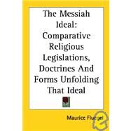 The Messiah Ideal: Comparative Religious Legislations, Doctrines and Forms Unfolding That Ideal by Fluegel, Maurice, 9781417960293
