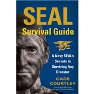 SEAL Survival Guide A Navy SEAL's Secrets to Surviving Any Disaster by Courtley, Cade, 9781451690293