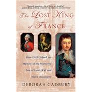The Lost King of France How DNA Solved the Mystery of the Murdered Son of Louis XVI and Marie Antoinette by Cadbury, Deborah, 9780312320294