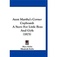 Aunt Martha's Corner Cupboard : A Story for Little Boys and Girls (1875) by Kirby, Mary; Kirby, Elizabeth, 9781120160294