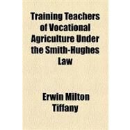 Training Teachers of Vocational Agriculture Under the Smith-hughes Law by Tiffany, Erwin Milton, 9781154510294
