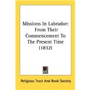 Missions in Labrador : From Their Commencement to the Present Time (1832) by Religious Tract Society of Great Britain, 9780548720295