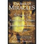 The Book of Miracles The Meaning of the Miracle Stories in Christianity, Judaism, Buddhism, Hinduism and Islam by Woodward, Kenneth L., 9780743200295