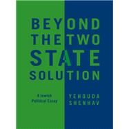 Beyond the Two-State Solution A Jewish Political Essay by Shenhav, Yehouda; Reider, Dimi, 9780745660295