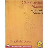Chip Carving Nature : An Artistic Approach by Stevens, Craig Vandall, 9780764300295