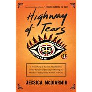Highway of Tears A True Story of Racism, Indifference, and the Pursuit of Justice for Missing and Murdered Indigenous Women and Girls by McDiarmid, Jessica, 9781501160295