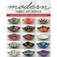 Modern Fabric Art Bowls Express Yourself with Quilt Blocks, Appliqué, Embroidery & More by Fisher, Kirsten, 9781644030295