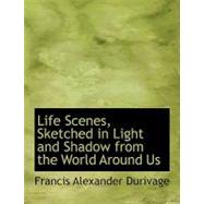 Life Scenes, Sketched in Light and Shadow from the World Around Us by Durivage, Francis Alexander, 9780554650296