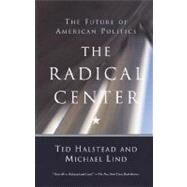 The Radical Center The Future of American Politics by Halstead, Ted; Lind, Michael, 9780385720298