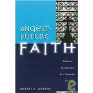 Ancient-Future Faith : Rethinking Evangelicalism for a Postmodern World by Webber, Robert E., 9780801060298