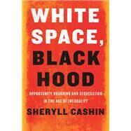 White Space, Black Hood Opportunity Hoarding and Segregation in the Age of Inequality by Cashin, Sheryll, 9780807000298