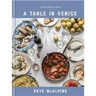 A Table in Venice Recipes from My Home: A Cookbook by Mcalpine, Skye, 9781524760298