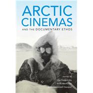 Arctic Cinemas and the Documentary Ethos by Kaganovsky, Lilya; Mackenzie, Scott; Stenport, Anna Westerstahl, 9780253040299