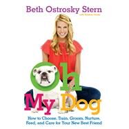 Oh My Dog How to Choose, Train, Groom, Nurture, Feed, and Care for Your New Best Friend by Stern, Beth Ostrosky; Grish, Kristina, 9781439160299
