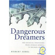 Dangerous Dreamers : The Financial Innovators from Charles Merrill to Michael Milken by Sobel, Robert, 9781587980299