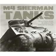 M4 Sherman Tanks The Illustrated History of America's Most Iconic Fighting Vehicles by Haskew, Michael E., 9780760350300