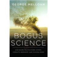 Bogus Science How Scare Politics Robs Voters, Corrupts Research and Poisons Minds by Melloan, George, 9781645720300