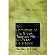 The Primitives of the Greek Tongue: With Rules for Derivation by Lancelot, Claude, 9780554730301