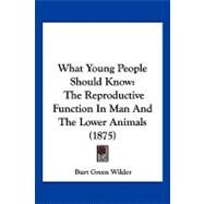 What Young People Should Know : The Reproductive Function in Man and the Lower Animals (1875) by Wilder, Burt Green, 9781104930301