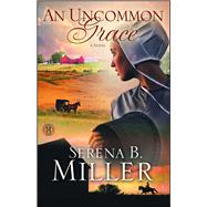 An Uncommon Grace A Novel by Miller, Serena B., 9781451660302