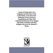 Annals of Witchcraft in New England, and Elsewhere in the United States, From their First Settlement. Drawn Up From Unpublished and Other Well Authenticated Records of the Alleged Operations of Witches and their instigator, the Devil. by Samuel G. Drake by Drake, Samuel G., 9781425530303