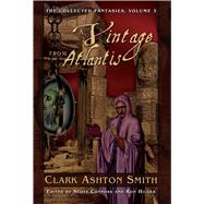 The Collected Fantasies of Clark Ashton Smith Volume 3: A Vintage From Atlantis by Smith, Clark  Ashton, 9781597800303