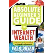 The Absolute Beginner's Guide to Internet Wealth by O'Bryan, Pat, 9781600370304