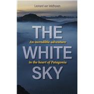The White Sky An Incredible Adventure in the Heart of Patagonia by van Veldhoven, Leonard, 9798317830304