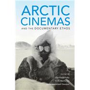 Arctic Cinemas and the Documentary Ethos by Kaganovsky, Lilya; Mackenzie, Scott; Stenport, Anna Westerstahl, 9780253040305