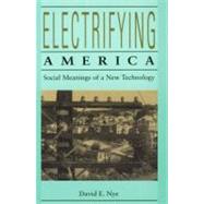 Electrifying America Social Meanings of a New Technology, 1880-1940 by Nye, David E., 9780262640305