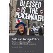 Faith and Foreign Policy The Views and Influence of U.S. Christians and Christian Organizations by Rock, Stephen R., 9780826420305