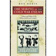 The Making of the Cold War Enemy: Culture and Politics in the Military-intellectual Complex by Robin, Ron Theodore, 9781400830305