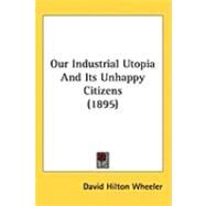 Our Industrial Utopia and Its Unhappy Citizens by Wheeler, David Hilton, 9781437250305