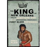The King of New Orleans How the Junkyard Dog Became Professional Wrestling's First Black Superhero by Klein, Greg, 9781770410305