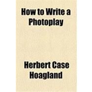 How to Write a Photoplay by Hoagland, Herbert Case, 9781154480306