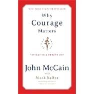 Why Courage Matters The Way to a Braver Life by McCain, John; Salter, Marshall, 9781400060306