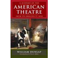 A History Of American Theatre From Its Origins To 1832 by Dunlap, William, 9780252030307